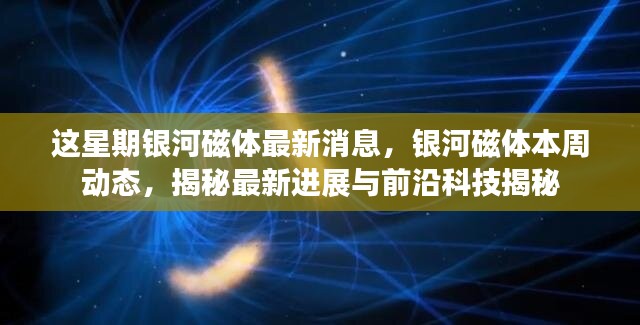 銀河磁體最新動態(tài)揭秘，本周進(jìn)展與前沿科技探索速遞