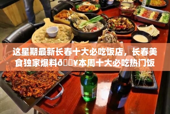 本周獨家爆料，長春十大熱門必吃飯店大盤點??美食盛宴開啟！