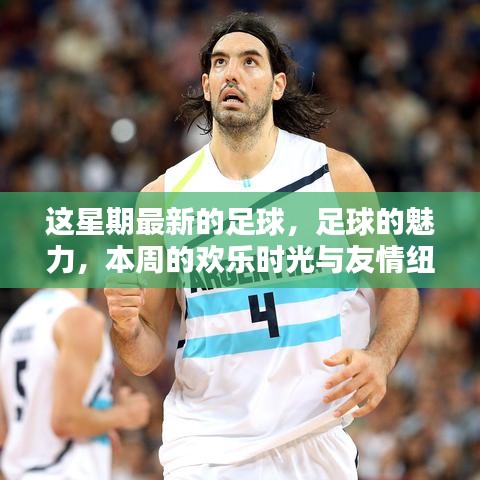 本周足球盛宴，魅力、歡樂與友情交織的足球時光