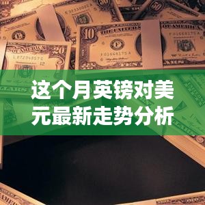 本月英鎊對美元匯率走勢深度解析，多重因素影響下的波動與趨勢預(yù)測