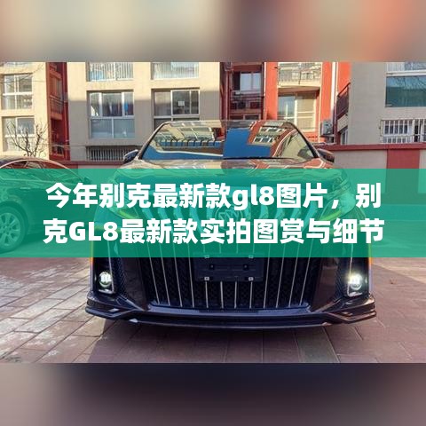 別克GL8最新款實(shí)拍圖賞、細(xì)節(jié)解析與車(chē)型展示