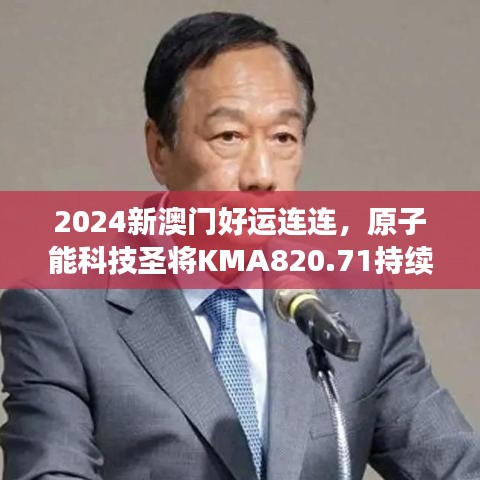 2024新澳門好運連連，原子能科技圣將KMA820.71持續(xù)綻放