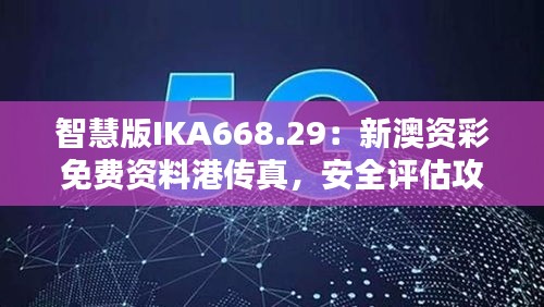 智慧版IKA668.29：新澳資彩免費資料港傳真，安全評估攻略一覽