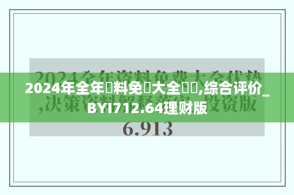 2024年全年資料免費(fèi)大全優(yōu)勢(shì),綜合評(píng)價(jià)_BYI712.64理財(cái)版