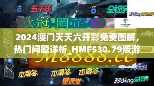 2024澳門天天六開彩免費圖解，熱門問題詳析_HMF530.79版游戲攻略