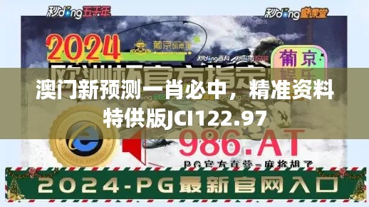 澳門新預(yù)測一肖必中，精準(zhǔn)資料特供版JCI122.97