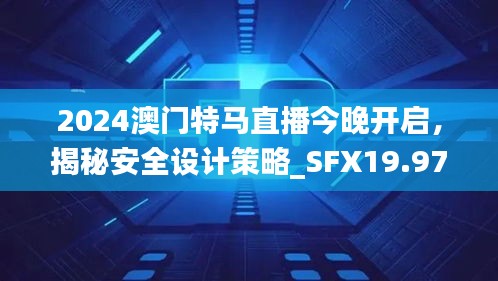 2024澳門特馬直播今晚開啟，揭秘安全設(shè)計策略_SFX19.97版日常解析