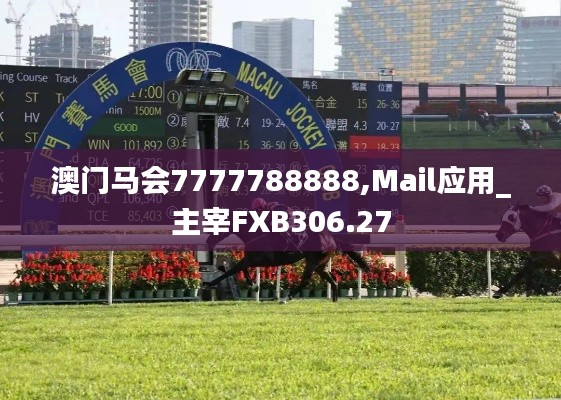 澳門(mén)馬會(huì)7777788888,Mail應(yīng)用_主宰FXB306.27