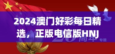 2024澳門好彩每日精選，正版電信版HNJ596.79深度解析