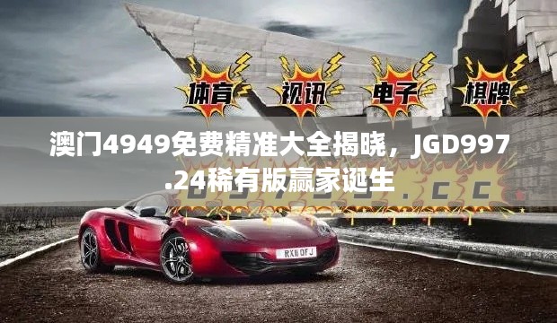 澳門4949免費(fèi)精準(zhǔn)大全揭曉，JGD997.24稀有版贏家誕生