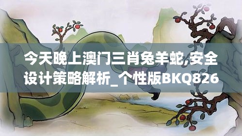 今天晚上澳門三肖兔羊蛇,安全設計策略解析_個性版BKQ826.14