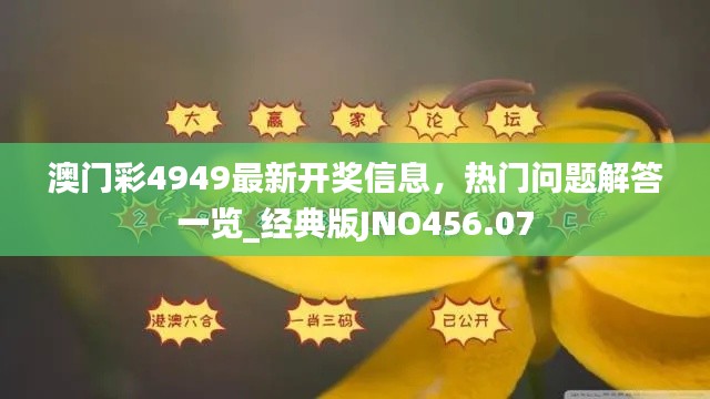 澳門彩4949最新開獎(jiǎng)信息，熱門問題解答一覽_經(jīng)典版JNO456.07