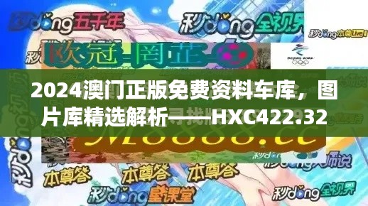 2024澳門正版免費資料車庫，圖片庫精選解析——HXC422.32終極版