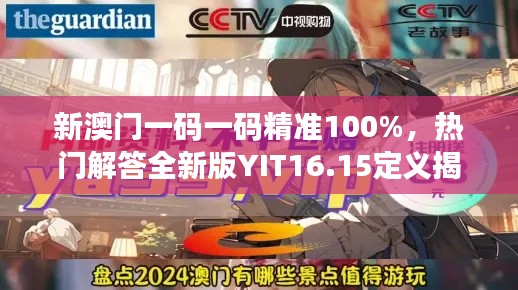 新澳門一碼一碼精準100%，熱門解答全新版YIT16.15定義揭曉