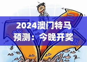 2024澳門特馬預(yù)測：今晚開獎解析及安全策略揭秘_FYH332.16懷舊版