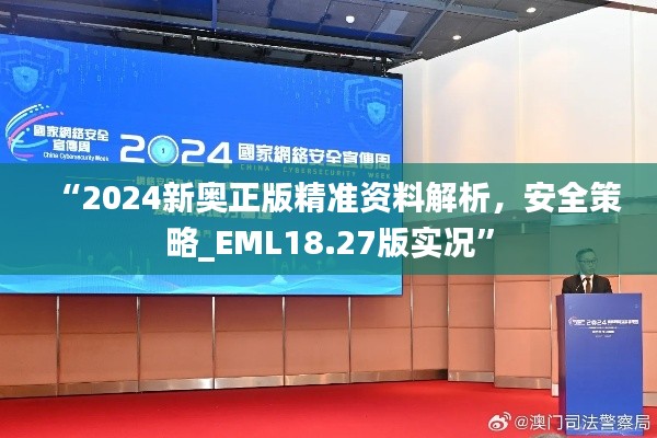 “2024新奧正版精準(zhǔn)資料解析，安全策略_EML18.27版實(shí)況”