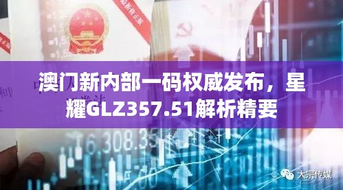 澳門新內部一碼權威發(fā)布，星耀GLZ357.51解析精要