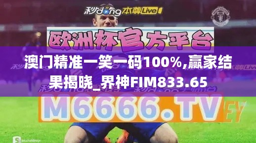 澳門精準(zhǔn)一笑一碼100%,贏家結(jié)果揭曉_界神FIM833.65