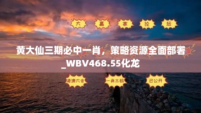 黃大仙三期必中一肖，策略資源全面部署_WBV468.55化龍