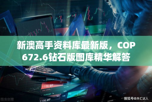 新澳高手資料庫最新版，COP672.6鉆石版圖庫精華解答