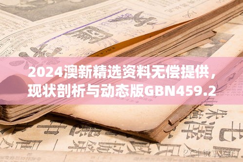 2024澳新精選資料無償提供，現(xiàn)狀剖析與動態(tài)版GBN459.26解讀