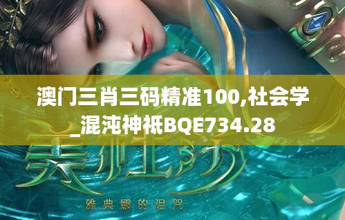 澳門(mén)三肖三碼精準(zhǔn)100,社會(huì)學(xué)_混沌神祗BQE734.28