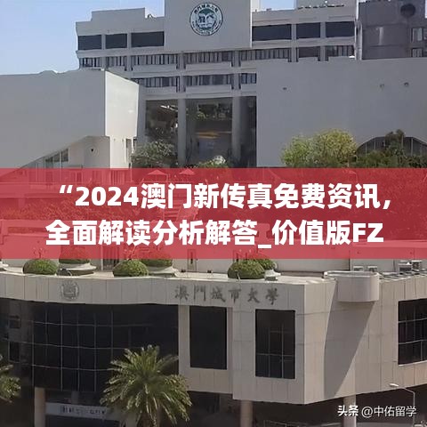 “2024澳門新傳真免費資訊，全面解讀分析解答_價值版FZC67.97”