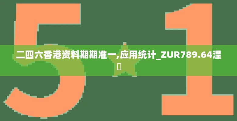 二四六香港資料期期準一,應(yīng)用統(tǒng)計_ZUR789.64涅槃