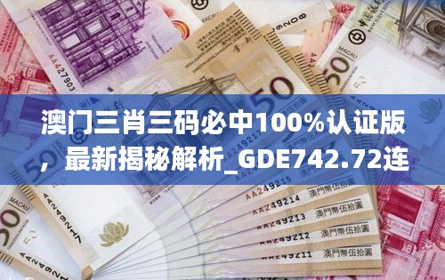 澳門三肖三碼必中100%認證版，最新揭秘解析_GDE742.72連續(xù)版