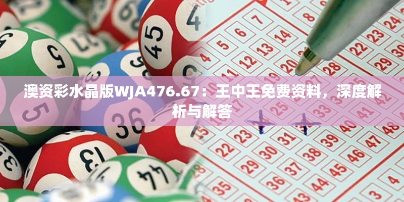 澳資彩水晶版WJA476.67：王中王免費資料，深度解析與解答