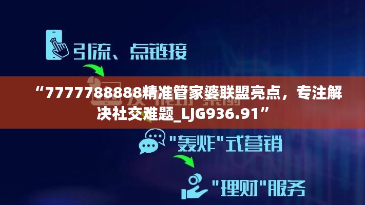 “7777788888精準(zhǔn)管家婆聯(lián)盟亮點(diǎn)，專注解決社交難題_LJG936.91”