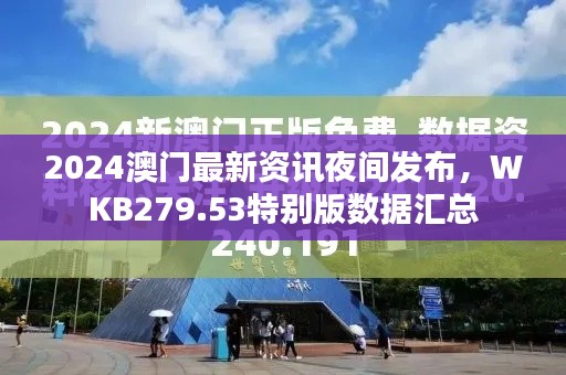 2024澳門最新資訊夜間發(fā)布，WKB279.53特別版數據匯總