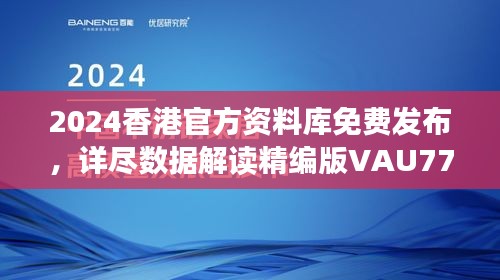 2024香港官方資料庫免費(fèi)發(fā)布，詳盡數(shù)據(jù)解讀精編版VAU779.47