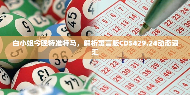 白小姐今晚特準(zhǔn)特馬，解析寓言版CDS429.24動態(tài)詞匯