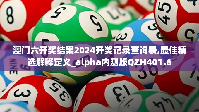 澳門六開獎(jiǎng)結(jié)果2024開獎(jiǎng)記錄查詢表,最佳精選解釋定義_alpha內(nèi)測版QZH401.6