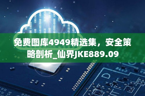 免費圖庫4949精選集，安全策略剖析_仙界JKE889.09