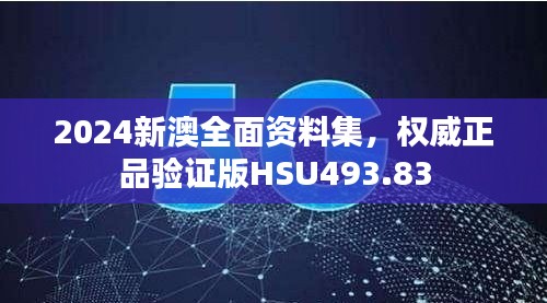 2024新澳全面資料集，權威正品驗證版HSU493.83