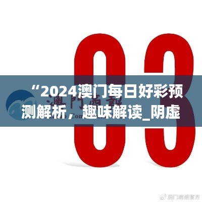 “2024澳門每日好彩預(yù)測解析，趣味解讀_陰虛境LJG664.07”