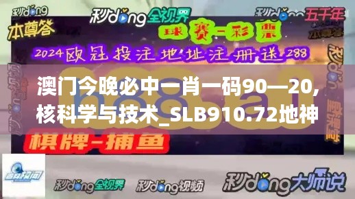 澳門今晚必中一肖一碼90—20,核科學與技術_SLB910.72地神