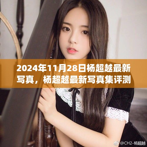 楊超越最新寫真集深度剖析，2024年11月28日發(fā)布作品評測與賞析