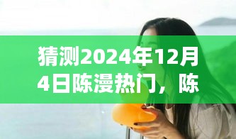 陳漫的溫暖日常，預(yù)測(cè)陳漫在2024年12月4日的驚喜瞬間爆發(fā)熱門熱潮