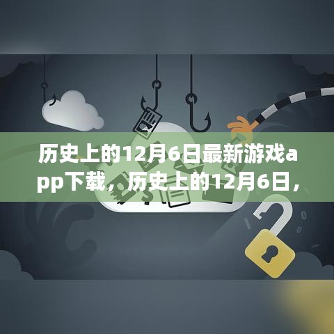 歷史上的12月6日，最新游戲app下載深度評(píng)測(cè)與解析