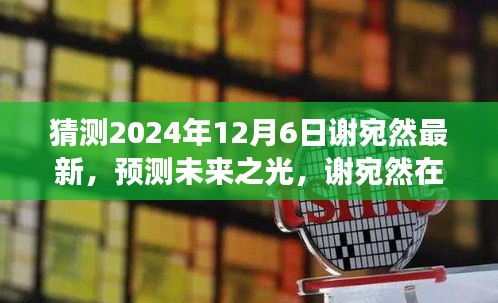 猜測(cè)2024年12月6日謝宛然最新，預(yù)測(cè)未來之光，謝宛然在2024年12月6日的最新發(fā)展分析