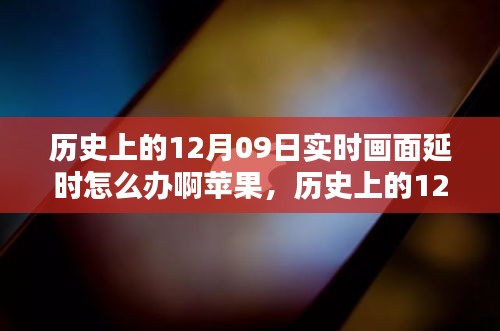 歷史上的12月09日實時畫面延時問題解析，蘋果設備應對策略與技術挑戰(zhàn)回顧