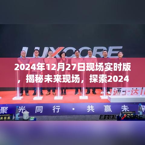 揭秘未來現(xiàn)場，探索未來科技，展望2024年12月27日現(xiàn)場實時版無限可能