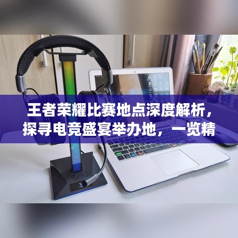 王者榮耀比賽地點(diǎn)深度解析，探尋電競(jìng)盛宴舉辦地，一覽精彩賽事風(fēng)采！