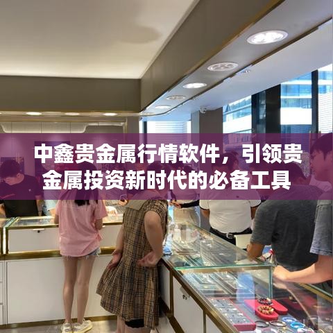 中鑫貴金屬行情軟件，引領(lǐng)貴金屬投資新時(shí)代的必備工具