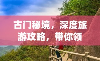 古門秘境，深度旅游攻略，帶你領(lǐng)略獨特魅力！