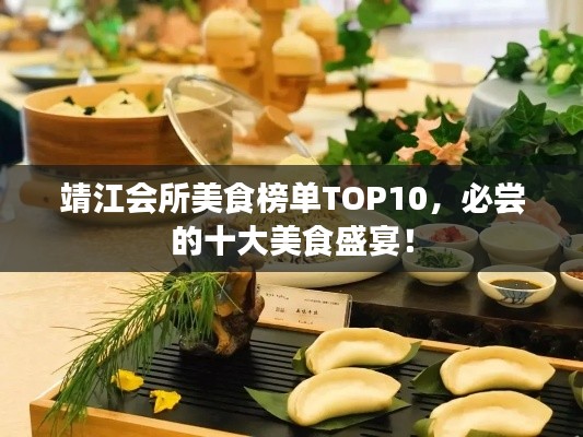 靖江會(huì)所美食榜單TOP10，必嘗的十大美食盛宴！