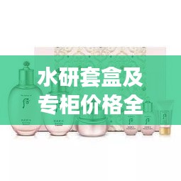 水研套盒及專柜價(jià)格全解析，最新價(jià)格一覽